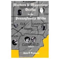 Murders & Mysterious Deaths in the Pennsylvania Wilds.  Volume I